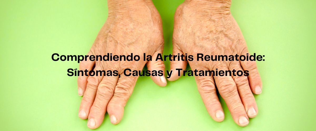 Comprendiendo la Artritis Reumatoide: Síntomas, Causas y Tratamientos