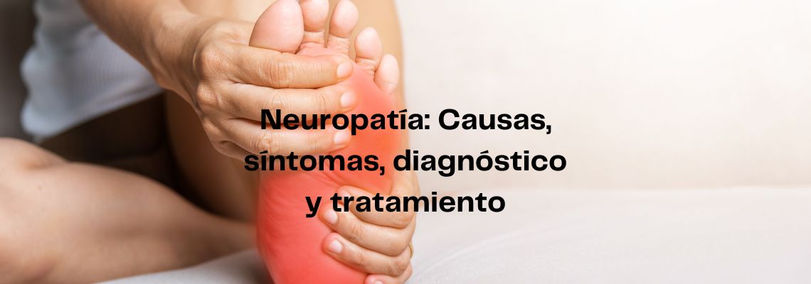 Neuropatía: Causas, síntomas, diagnóstico y tratamiento
