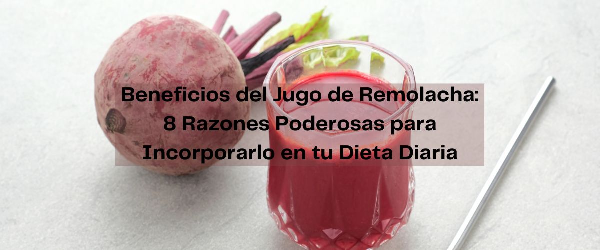 Beneficios del Jugo de Remolacha: 8 Razones Poderosas para Incorporarlo en tu Dieta Diaria