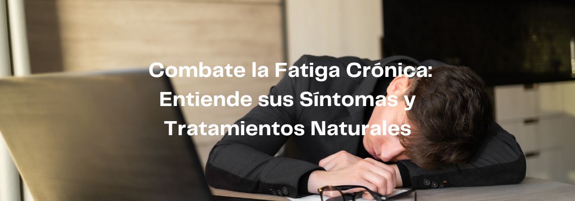 Combate la Fatiga Crónica: Entiende sus Síntomas y Tratamientos Naturales