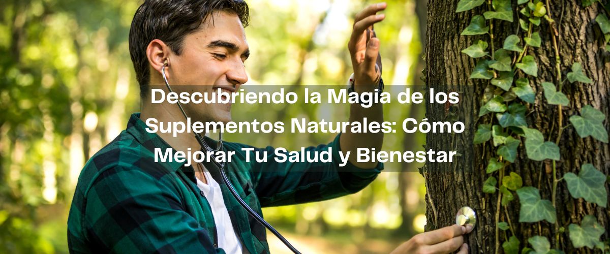 Descubriendo la Magia de los Suplementos Naturales: Cómo Mejorar Tu Salud y Bienestar