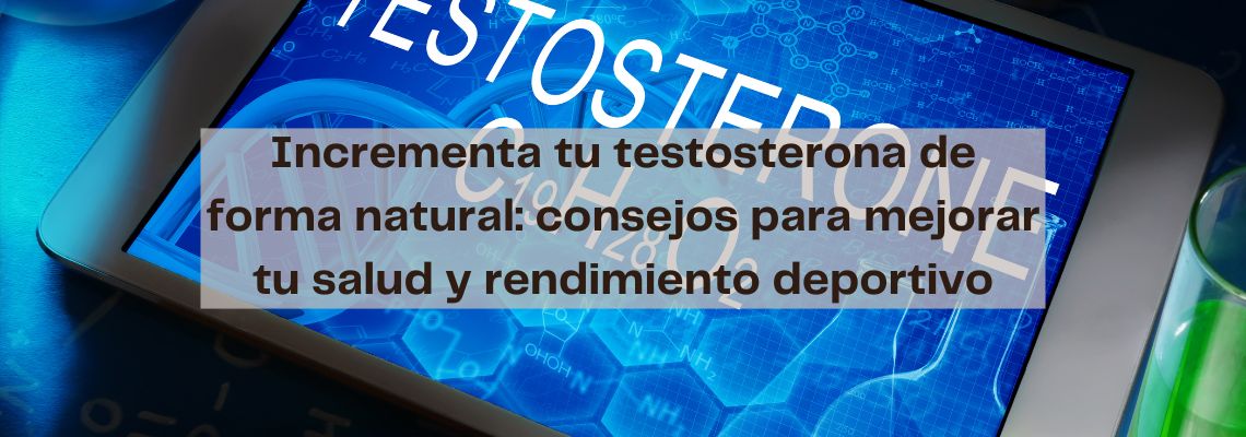 Incrementa tu testosterona de forma natural: consejos para mejorar tu salud y rendimiento deportivo