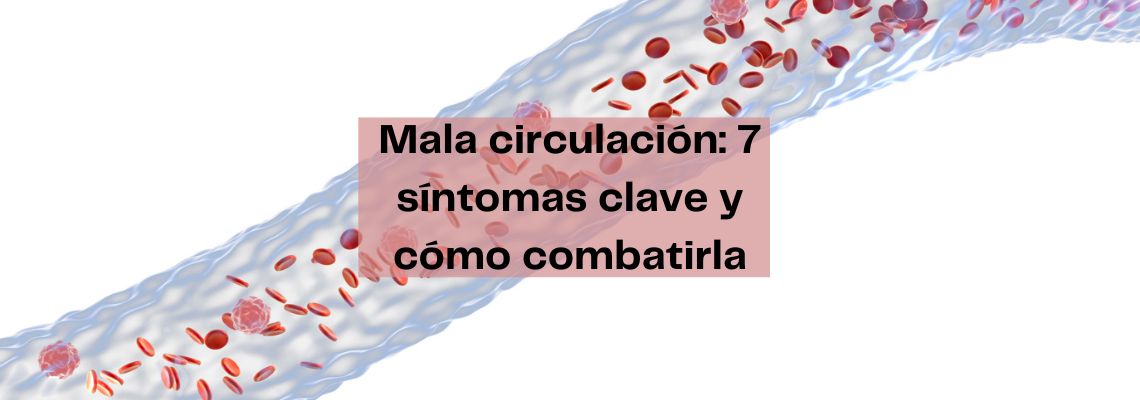 Mala circulación: 7 síntomas clave y cómo combatirla