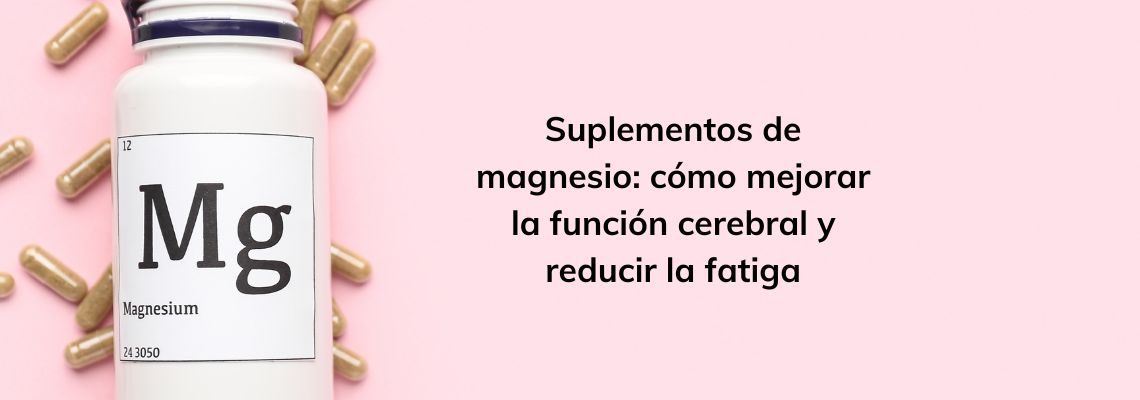 Suplementos de magnesio: cómo mejorar la función cerebral y reducir la fatiga
