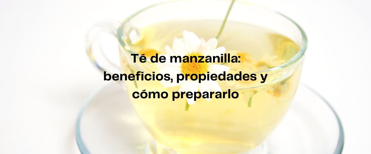 Té de manzanilla: beneficios, propiedades y cómo prepararlo