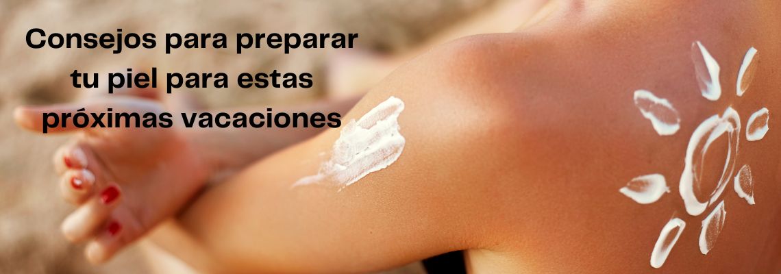 Prepara tu piel para las vacaciones de verano: Consejos esenciales para lucir radiante y protegida